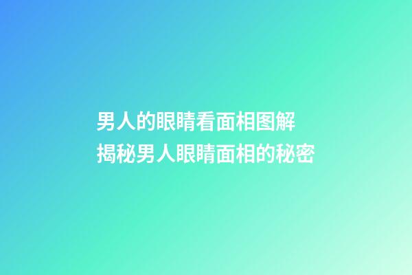 男人的眼睛看面相图解 揭秘男人眼睛面相的秘密